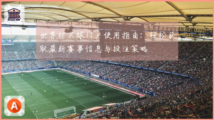 世界杯买球门户使用指南：轻松获取最新赛事信息与投注策略