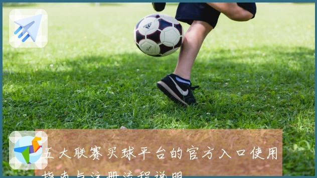 五大联赛买球平台的官方入口使用指南与注册流程说明