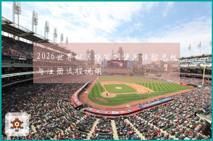 2026世界杯买球官网使用体验总结与注册流程说明