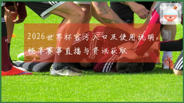 2026世界杯官方入口及使用说明，畅享赛事直播与资讯获取