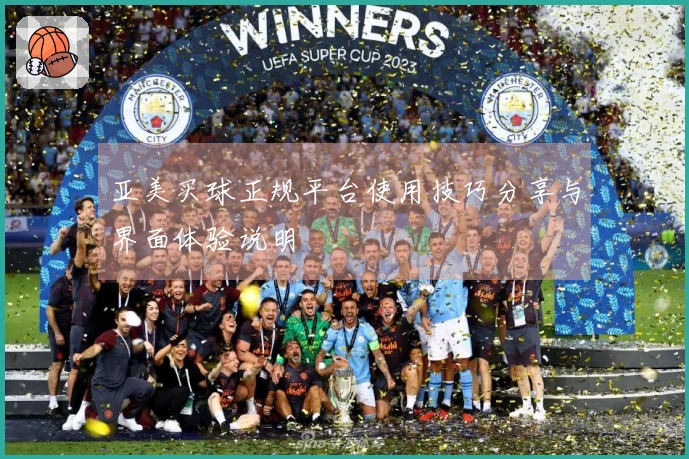 亚美买球正规平台使用技巧分享与界面体验说明