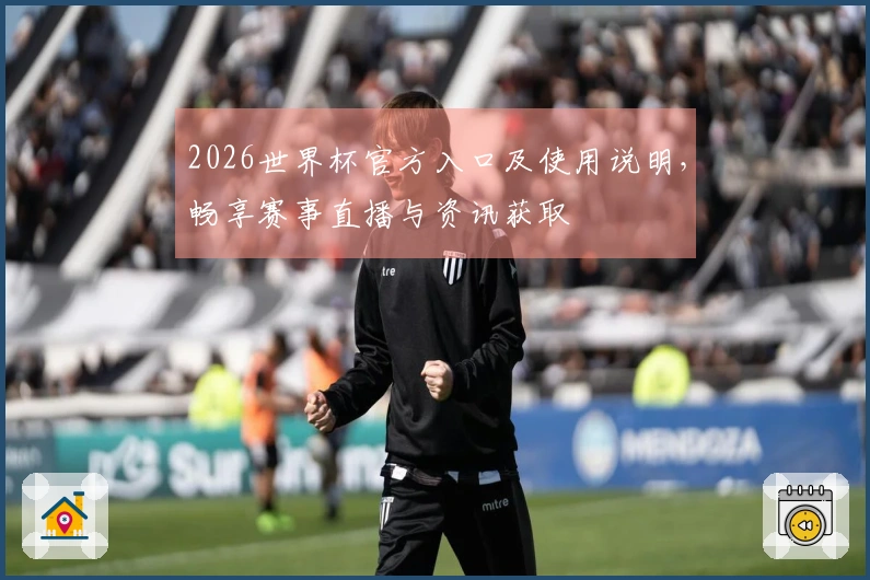 2026世界杯官方入口及使用说明，畅享赛事直播与资讯获取